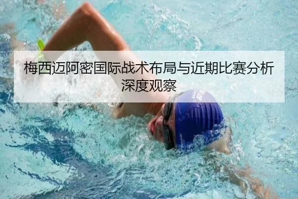 梅西迈阿密国际战术布局与近期比赛分析深度观察